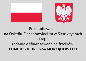 Flaga i Godło RP poniżej napis Przebudowa ulic na Osiedlu Ciechanowieckim w Siemiatyczach - Etap II zadanie dofinansowano ze środków Funduszu Dróg Samorządowych