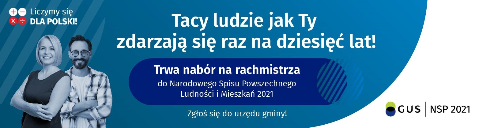 Na granatowym tle banneru znajduja sie kobieta i mezczyzna nad nimi ikony plusa, minusa, mnoznika i dzielnika obok napis Liczymy sie dla Polski; na srodku grafiki napis Tacy ludzie jak Ty trafiaja sie raz na dziesiec lat! Trwa nabor na rachmistrza do Narodowego Spisu Powszechnego Ludnosci i Mieszkan 2021, Zglos sie do urzedu gminy! W prawym dolnym rogu na bialym tle logo GUS i NSP 2021